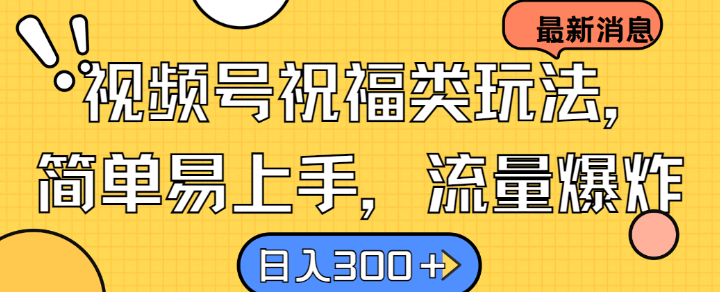 视频号祝福类玩法， 简单易上手，流量爆炸, 日入300+【揭秘】-心语项目网
