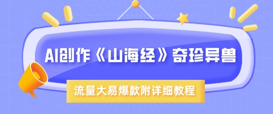 AI创作《山海经》奇珍异兽，超现实画风，流量大易爆款，附详细教程-心语项目网