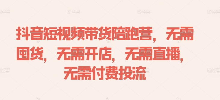 抖音短视频带货陪跑营，无需囤货、无需开店、无需直播,无需付费投流-心语项目网