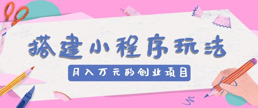 搭建小程序玩法分享,如何开启月收入万元的创业项目-心语项目网