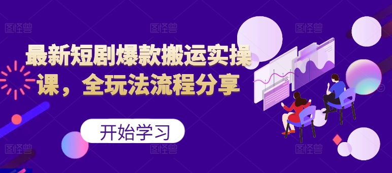 最新短剧爆款搬运实操课，全玩法流程分享(上)-心语项目网