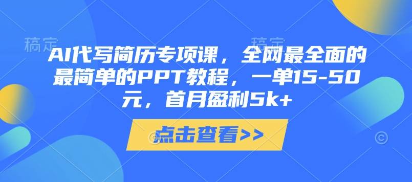 AI代写简历专项课，全网最全面的最简单的PPT教程，一单15-50元，首月盈利5k+-心语项目网