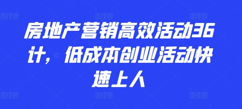 房地产营销高效活动36计，​低成本创业活动快速上人-心语项目网