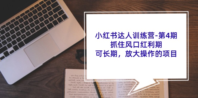 小红书达人训练营第4期:抓住风口红利期,可长期,放大操作的项目-心语项目网