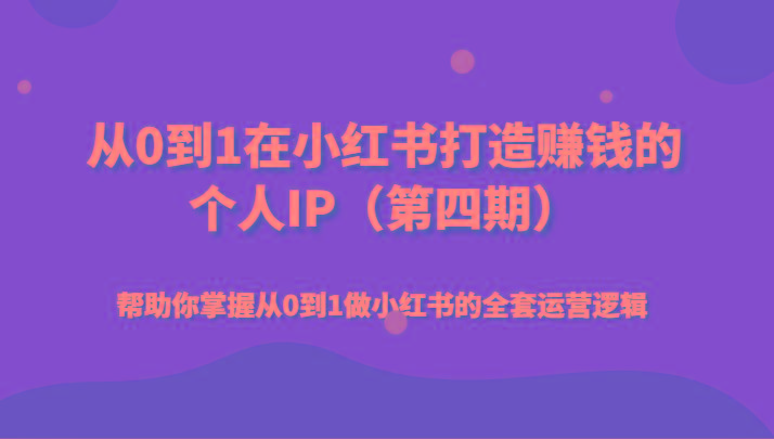 从0到1在小红书打造赚钱的个人IP(第四期)帮助你掌握从0到1做小红书的全套运营逻辑-心语项目网