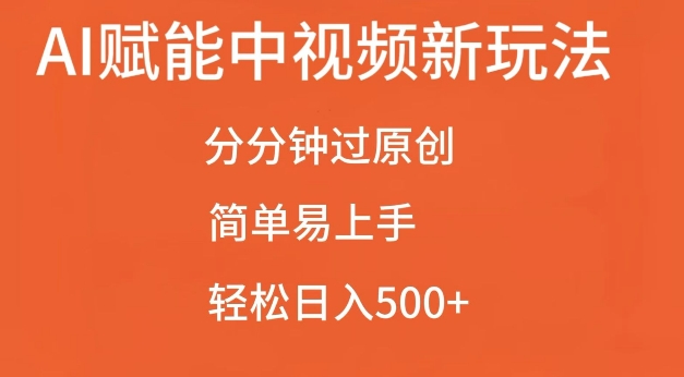 AI赋能中视频最新玩法，分分钟过原创，简单易上手，轻松日入500+【揭秘】-心语项目网