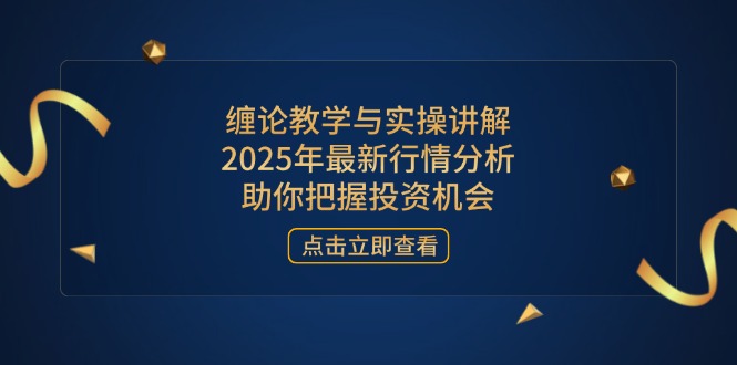 缠论教学与实操讲解，2025年最新行情分析，助你把握投资机会-心语项目网