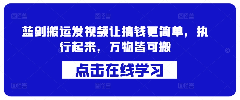 蓝剑搬运发视频让搞钱更简单，执行起来，万物皆可搬-心语项目网