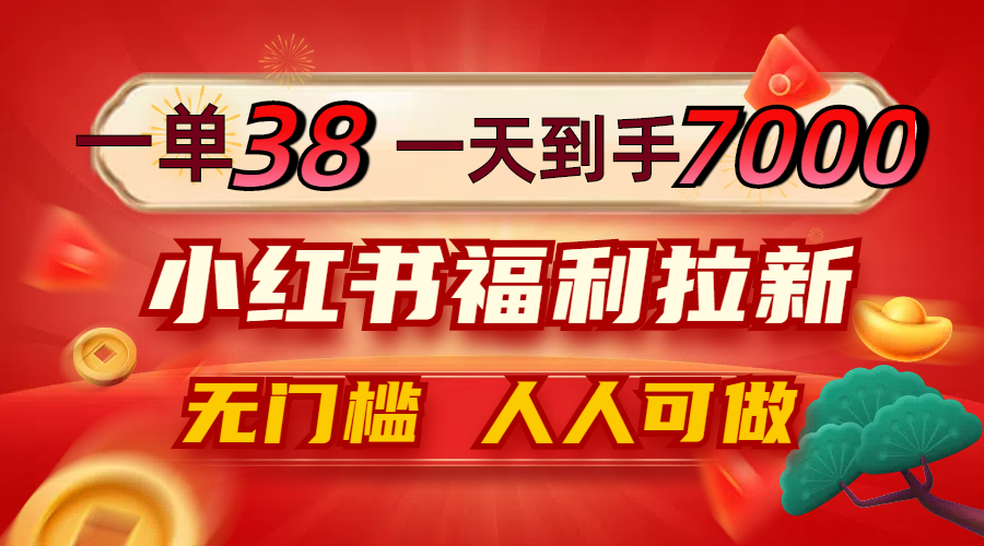 一单38，一天到手7000+，小红书福利拉新，0门槛人人可做-心语项目网