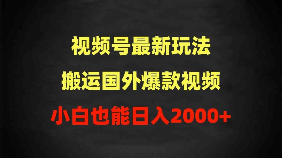 (9796期)2024视频号最新玩法，搬运国外爆款视频，100%过原创，小白也能日入2000+-心语项目网