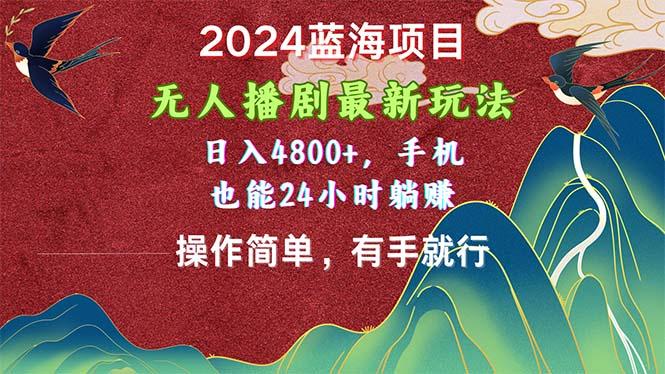 2024蓝海项目，无人播剧最新玩法，日入4800+，手机也能操作简单有手就行-心语项目网