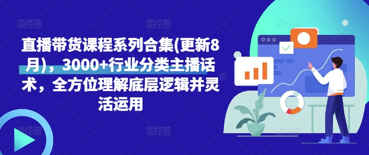 直播带货课程系列合集(更新8月)，3000+行业分类主播话术，全方位理解底层逻辑并灵活运用-心语项目网