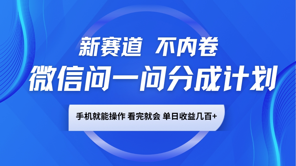 微信问一问分成计划,新赛道不内卷,长期稳定 手机就能操作,单日收益几百+-心语项目网