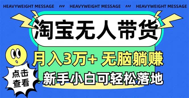 淘宝无人带货3.0高收益玩法，月入3万+，无脑躺赚，新手小白可落地实操-心语项目网
