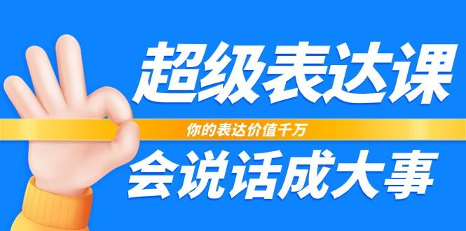 超级表达课，你的表达价值千万，会说话成大事(37节完整版)-心语项目网
