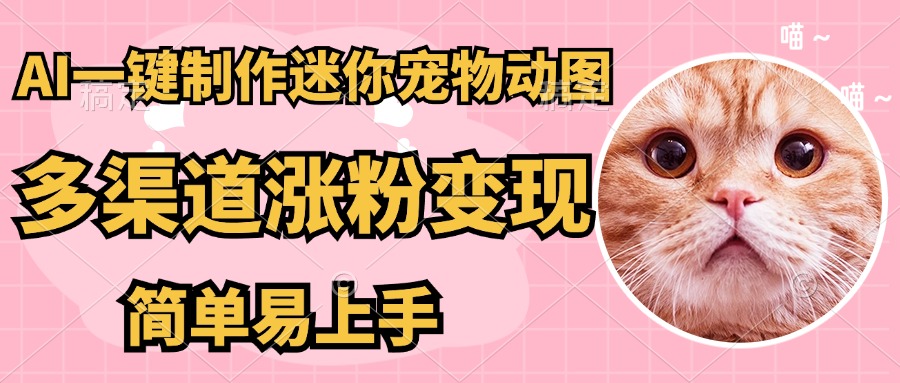 AI搬砖一件制作超迷你宠物图，5分钟一个成品，多渠道引流涨粉变现，简...-心语项目网