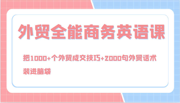 外贸全能商务英语课，把1000+个外贸成交技巧+2000句外贸话术，装进脑袋(144节)-心语项目网