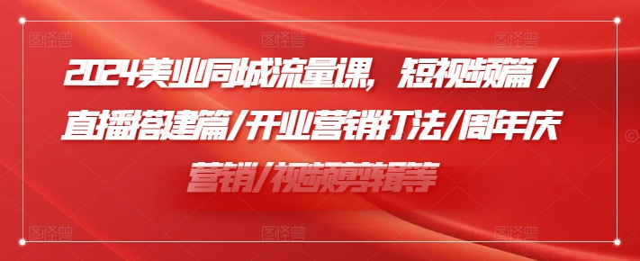 2024美业同城流量课，短视频篇 /直播搭建篇/开业营销打法/周年庆营销/视频剪辑等-心语项目网