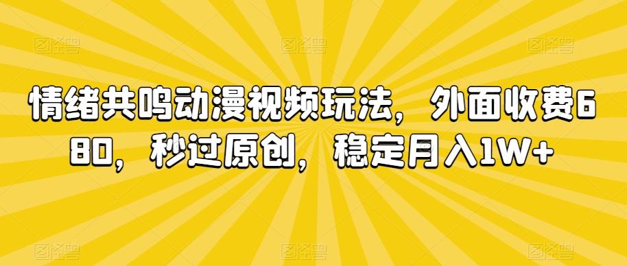 情绪共鸣动漫视频玩法，外面收费680，秒过原创，稳定月入1W+【揭秘】-心语项目网