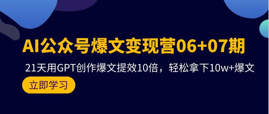 (9839期)AI公众号爆文变现营06+07期，21天用GPT创作爆文提效10倍，轻松拿下10w+爆文-心语项目网