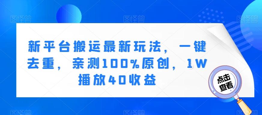 新平台搬运最新玩法，一键去重，亲测100%原创，1W播放40收益-心语项目网