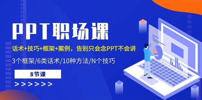 PPT职场课：话术+技巧+框架+案例，告别只会念PPT不会讲(8节课)-心语项目网