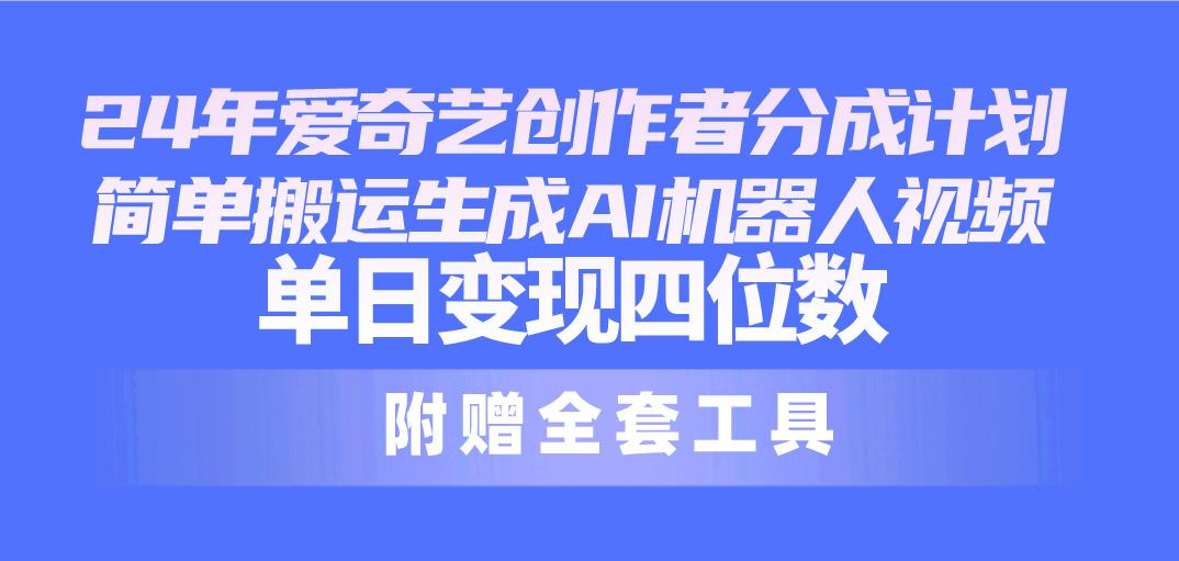 24最新爱奇艺创作者分成计划，简单搬运生成AI机器人视频，单日变现四位数-心语项目网