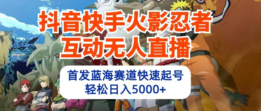 (10026期)抖音快手火影忍者互动无人直播 蓝海赛道快速起号 日入5000+教程+软件+素材-心语项目网