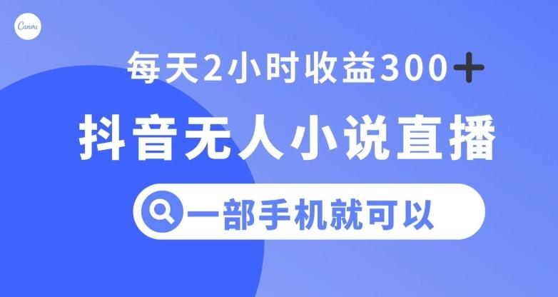 抖音无人小说直播，一部手机操作，日入300+【揭秘】-心语项目网