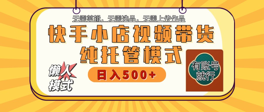 【快手小店代运营】限时托管计划,全程喂饭,单日稳定变现800+-心语项目网