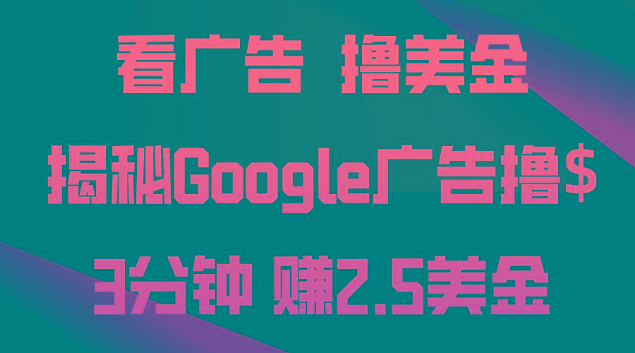看广告，撸美金！3分钟赚2.5美金！日入200美金不是梦！揭秘Google广告…-心语项目网