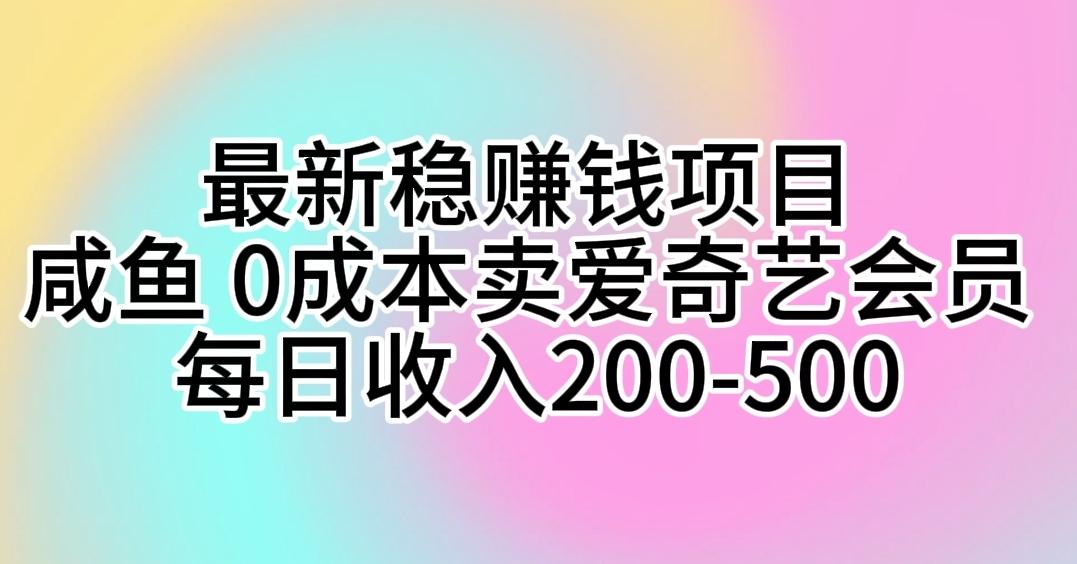 最新稳赚钱项目 咸鱼 0成本卖爱奇艺会员 每日收入200-500-心语项目网