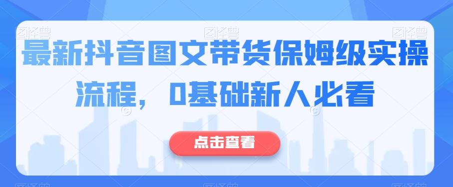 最新抖音图文带货保姆级实操流程，0基础新人必看-心语项目网