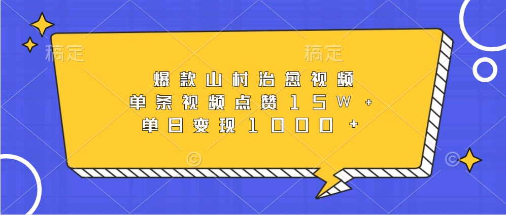 爆款山村治愈视频，单条视频点赞15W+，单日变现1000+-心语项目网