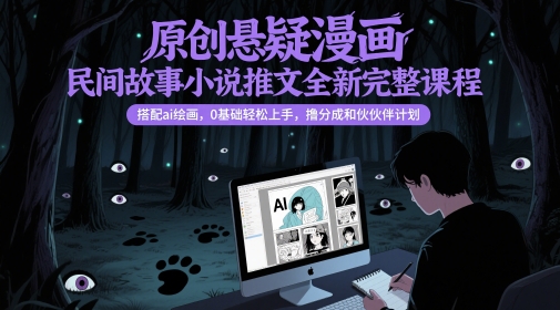 原创悬疑漫画民间故事小说推文全新完整课程， 搭配ai绘画，0基础轻松上手，撸分成和伙伴计划-心语项目网