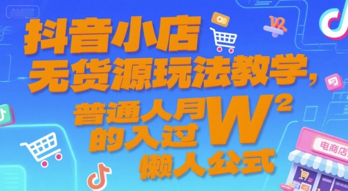 抖音小店无货源玩法教学，普通人月入过W的懒人公式-心语项目网