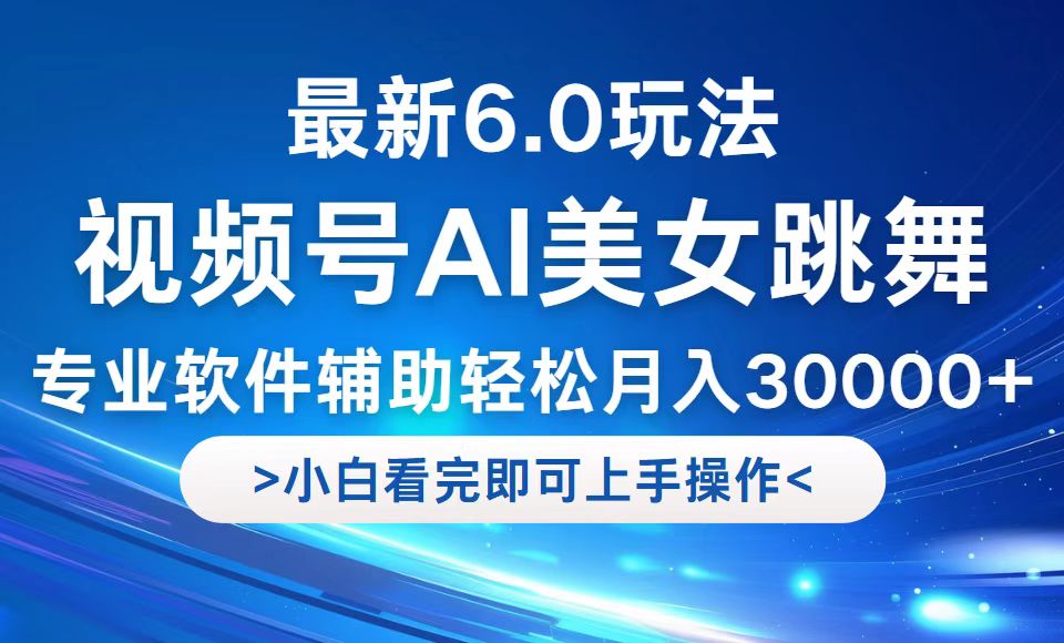 视频号最新6.0玩法，当天起号小白也能轻松月入30000+-心语项目网