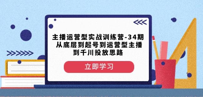 主播运营型实战训练营-第34期从底层到起号到运营型主播到千川投放思路-心语项目网