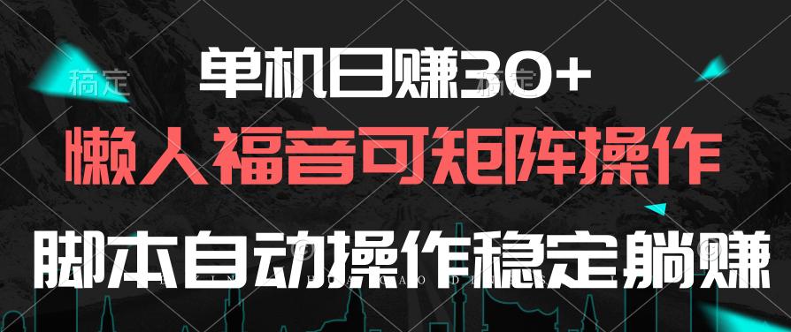 单机日赚30+，懒人福音可矩阵，脚本自动操作稳定躺赚-心语项目网