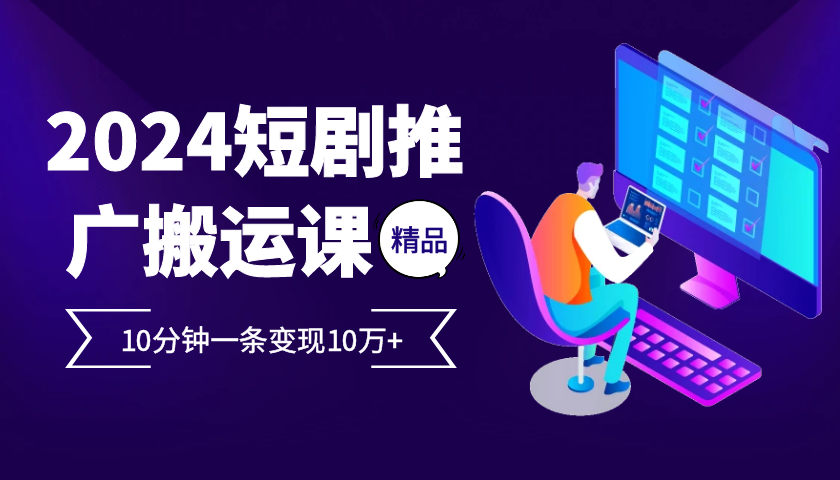 2024最火爆的项目短剧推广搬运实操课10分钟一条，单条变现10万+-心语项目网