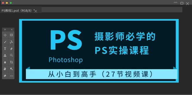 摄影师必学的PS实操课程：从小白到高手(27节视频课)-心语项目网