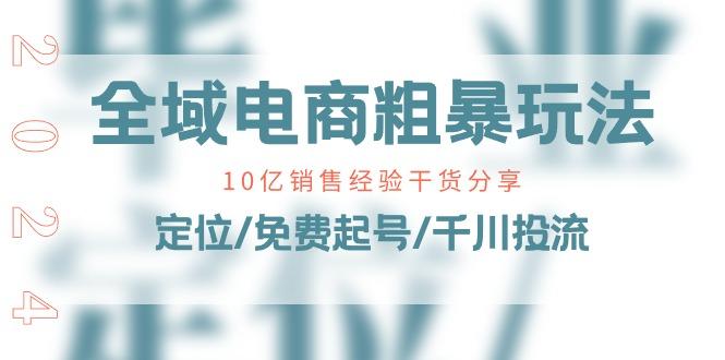 全域电商-粗暴玩法课：10亿销售经验干货分享！定位/免费起号/千川投流-心语项目网